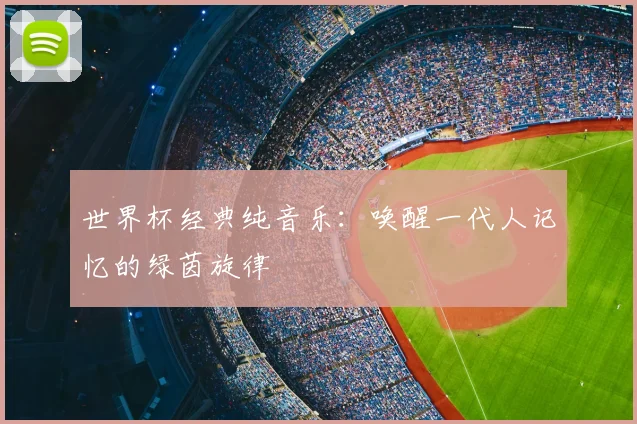 世界杯经典纯音乐：唤醒一代人记忆的绿茵旋律