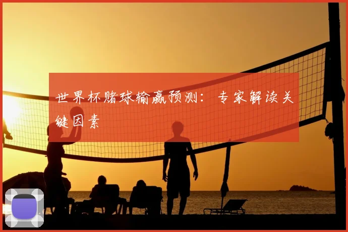 世界杯赌球输赢预测：专家解读关键因素