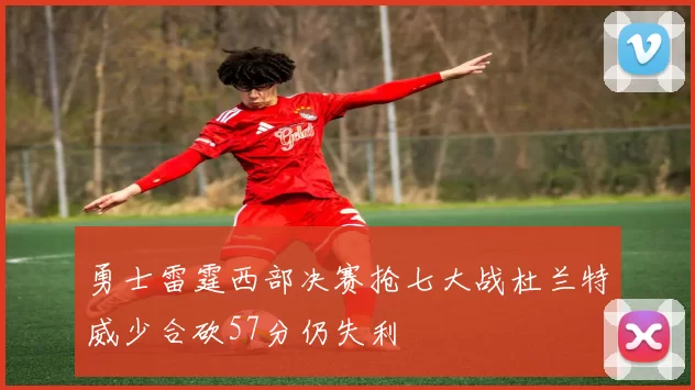 勇士雷霆西部决赛抢七大战杜兰特威少合砍57分仍失利