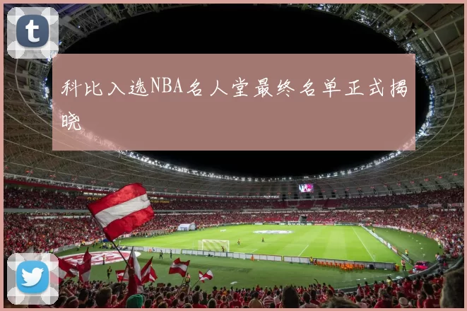 科比入选NBA名人堂最终名单正式揭晓