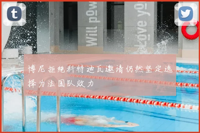 博尼拒绝科特迪瓦邀请仍然坚定选择为法国队效力