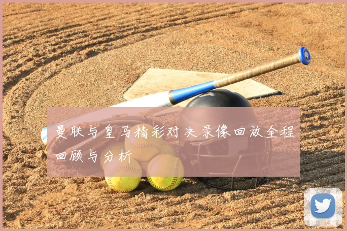 曼联与皇马精彩对决录像回放全程回顾与分析