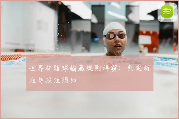 世界杯赌球输赢规则详解：判定标准与投注须知