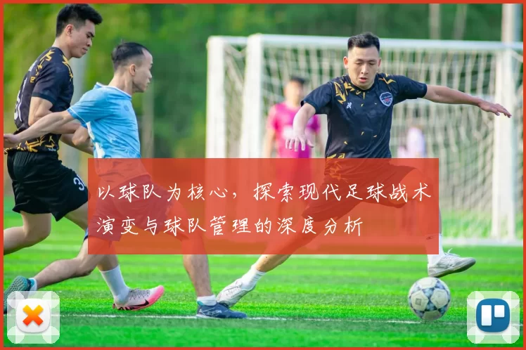 以球队为核心，探索现代足球战术演变与球队管理的深度分析