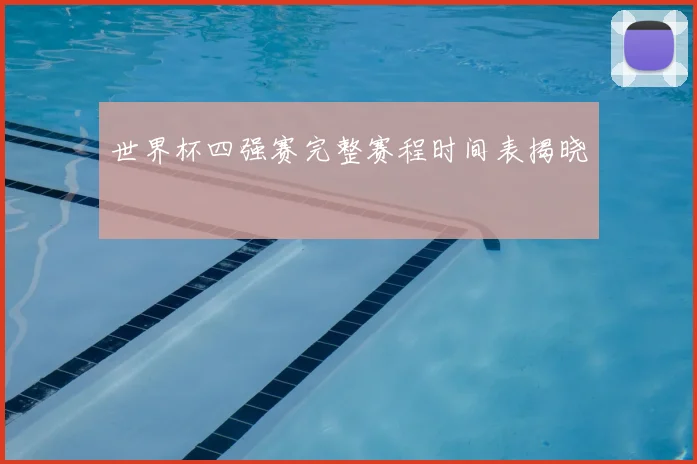 世界杯四强赛完整赛程时间表揭晓