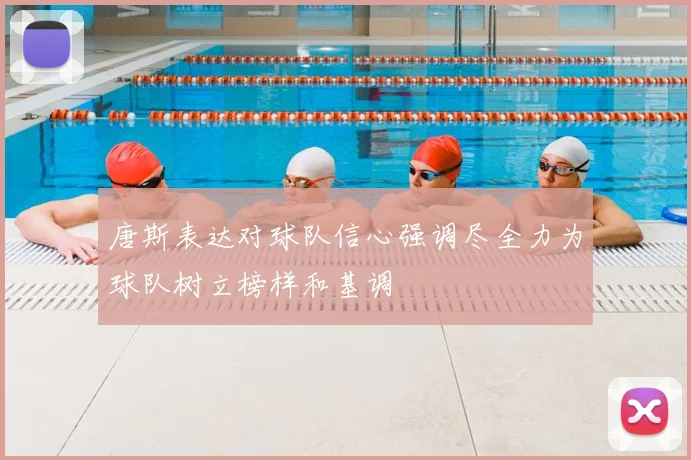 唐斯表达对球队信心强调尽全力为球队树立榜样和基调