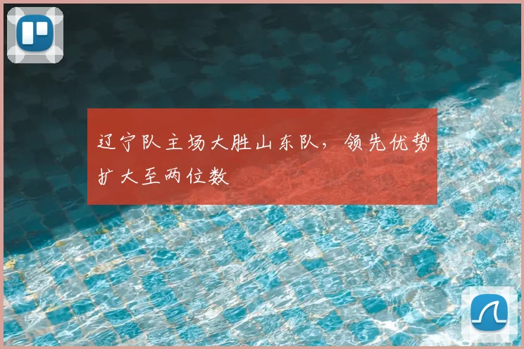 辽宁队主场大胜山东队，领先优势扩大至两位数