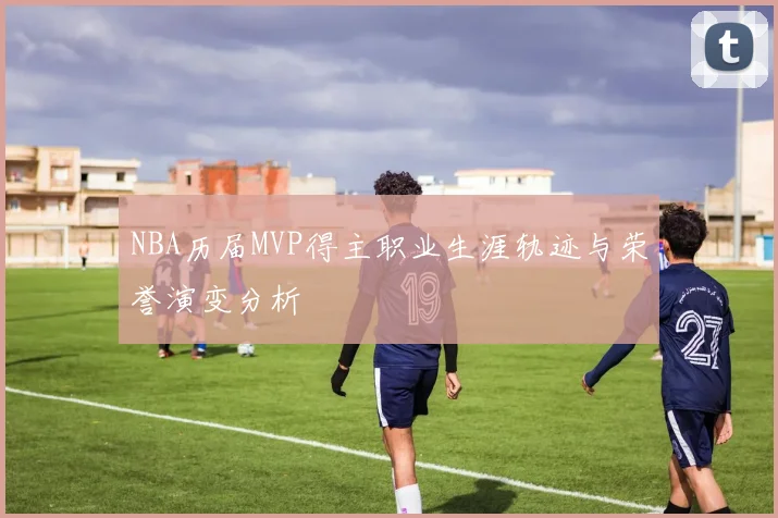NBA历届MVP得主职业生涯轨迹与荣誉演变分析