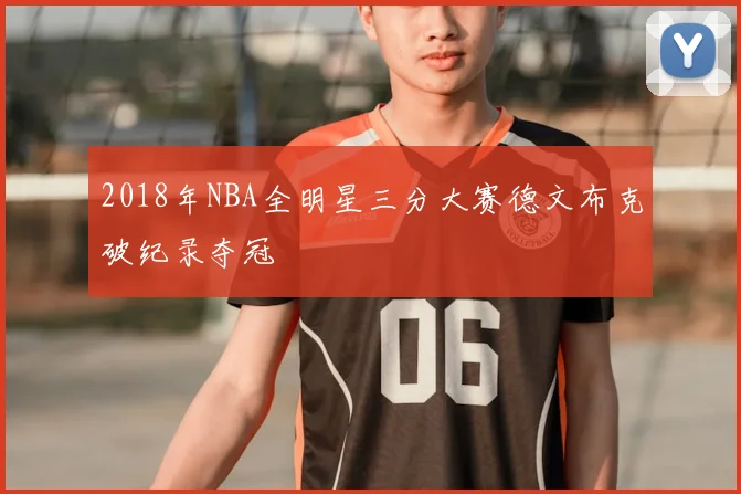 2018年NBA全明星三分大赛德文布克破纪录夺冠