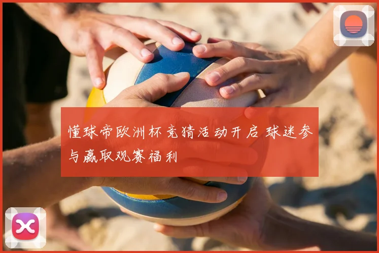 懂球帝欧洲杯竞猜活动开启 球迷参与赢取观赛福利
