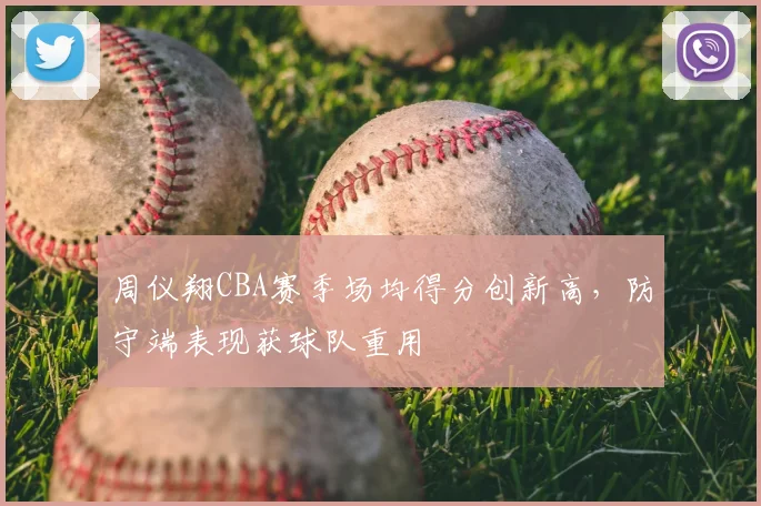 周仪翔CBA赛季场均得分创新高，防守端表现获球队重用