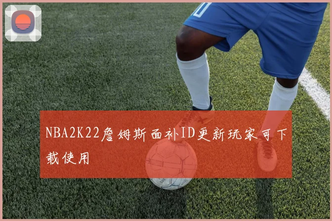 NBA2K22詹姆斯面补ID更新玩家可下载使用