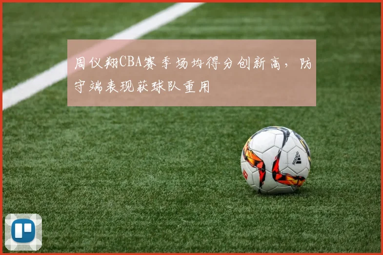 周仪翔CBA赛季场均得分创新高，防守端表现获球队重用