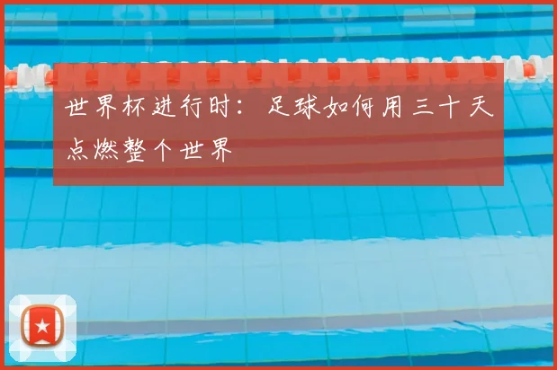 世界杯进行时：足球如何用三十天点燃整个世界