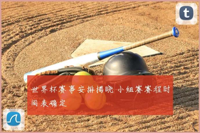 世界杯赛事安排揭晓 小组赛赛程时间表确定
