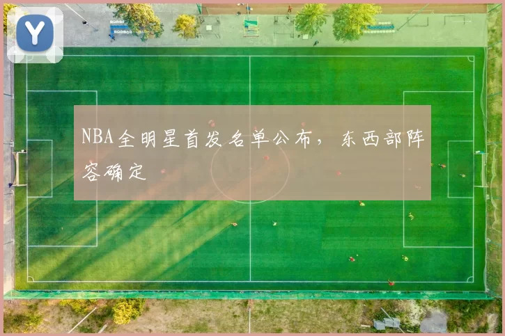 NBA全明星首发名单公布，东西部阵容确定