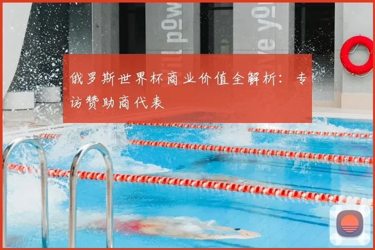 俄罗斯世界杯商业价值全解析：专访赞助商代表