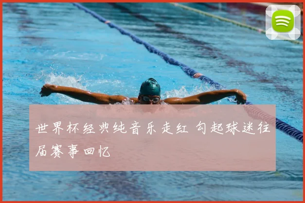 世界杯经典纯音乐走红 勾起球迷往届赛事回忆