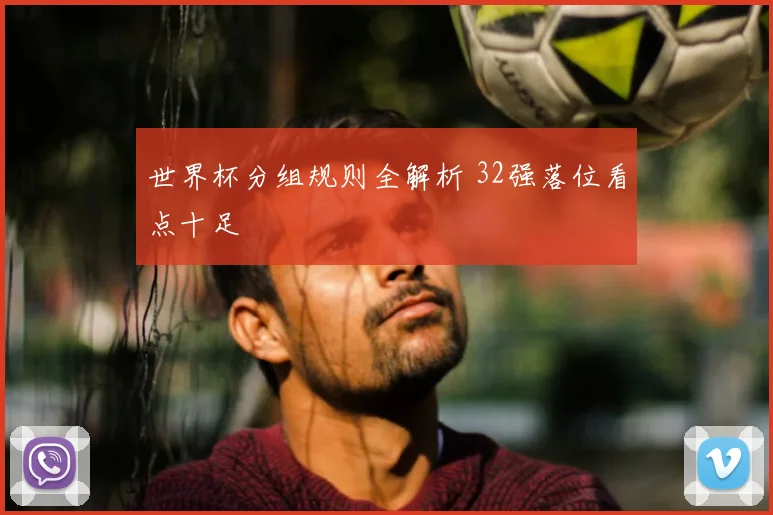 世界杯分组规则全解析 32强落位看点十足