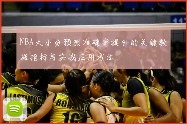 NBA大小分预测准确率提升的关键数据指标与实战应用方法