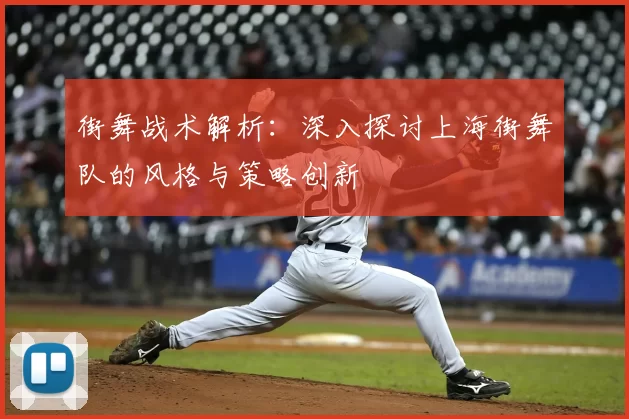 街舞战术解析：深入探讨上海街舞队的风格与策略创新