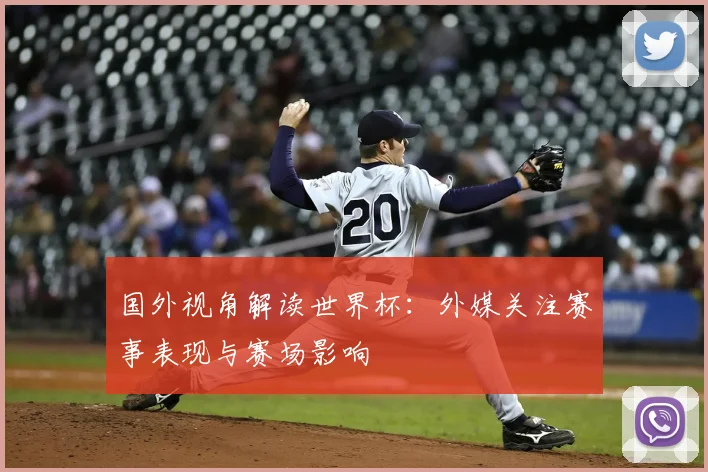 国外视角解读世界杯：外媒关注赛事表现与赛场影响