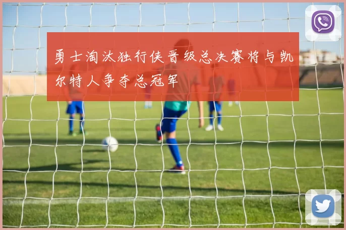 勇士淘汰独行侠晋级总决赛将与凯尔特人争夺总冠军