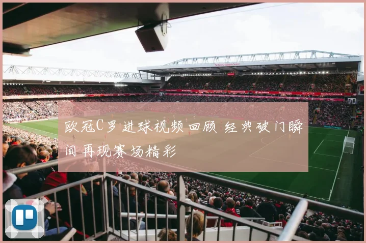 欧冠C罗进球视频回顾 经典破门瞬间再现赛场精彩