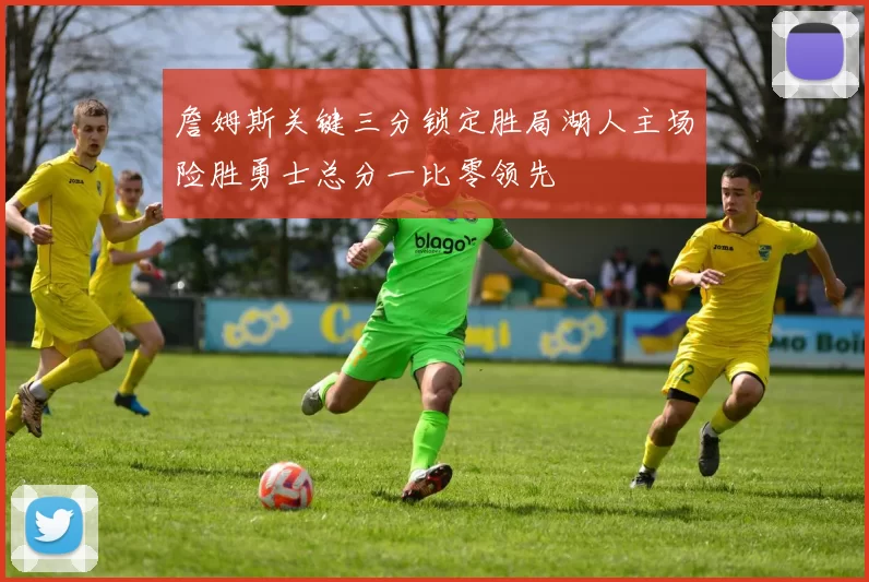 詹姆斯关键三分锁定胜局湖人主场险胜勇士总分一比零领先