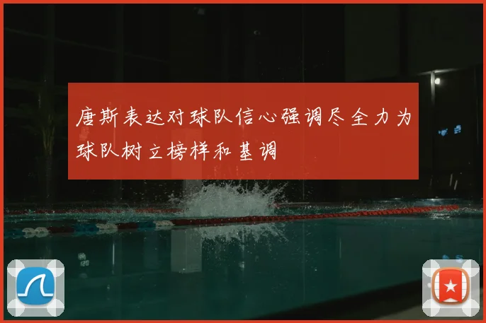 唐斯表达对球队信心强调尽全力为球队树立榜样和基调