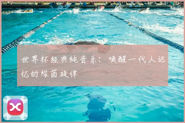 世界杯经典纯音乐：唤醒一代人记忆的绿茵旋律