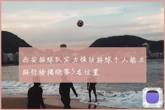 西安排球队实力强劲排球个人能力排行榜揭晓第5名位置