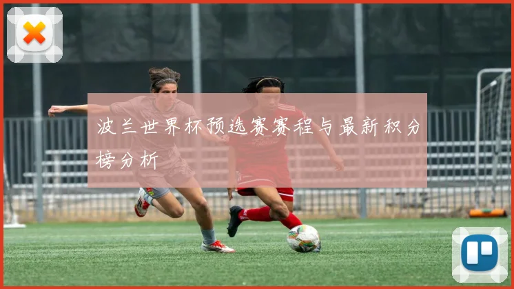 波兰世界杯预选赛赛程与最新积分榜分析