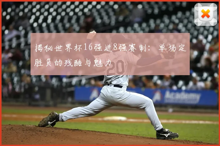 揭秘世界杯16强进8强赛制：单场定胜负的残酷与魅力