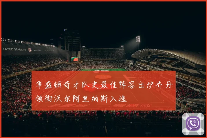 华盛顿奇才队史最佳阵容出炉乔丹领衔沃尔阿里纳斯入选