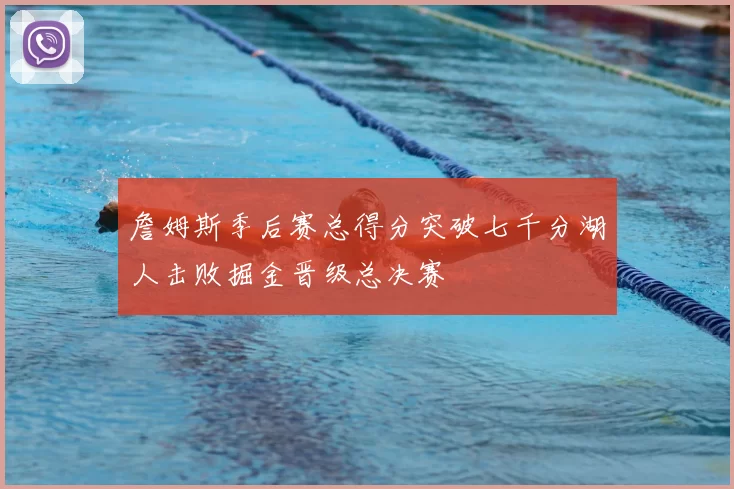 詹姆斯季后赛总得分突破七千分湖人击败掘金晋级总决赛