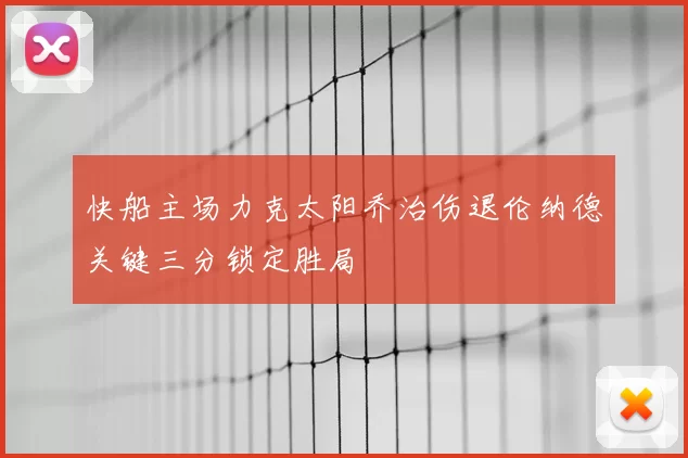 快船主场力克太阳乔治伤退伦纳德关键三分锁定胜局