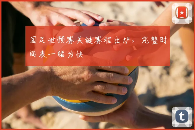 国足世预赛关键赛程出炉，完整时间表一睹为快