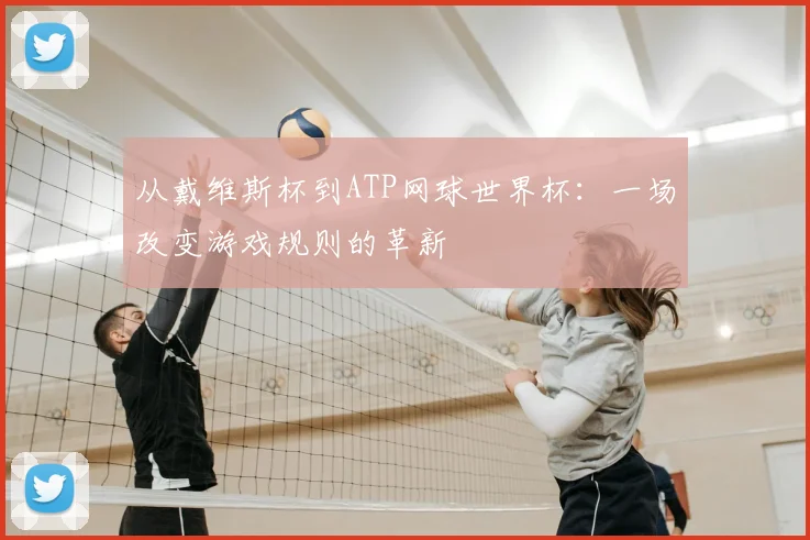 从戴维斯杯到ATP网球世界杯：一场改变游戏规则的革新
