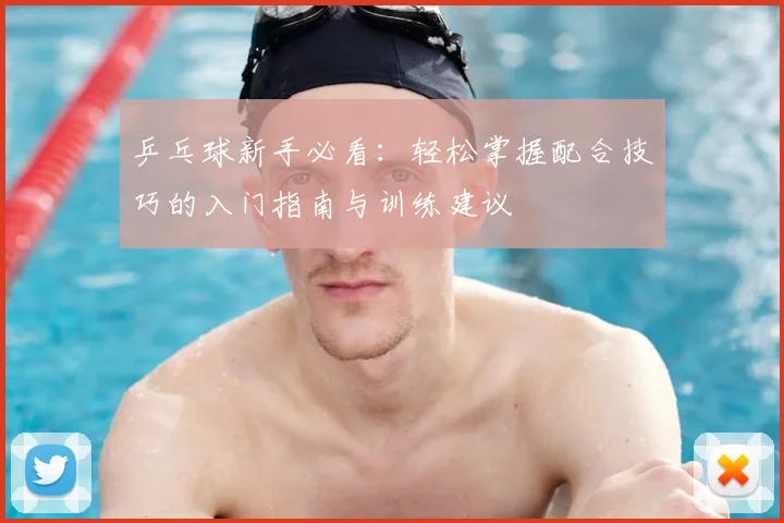 乒乓球新手必看：轻松掌握配合技巧的入门指南与训练建议