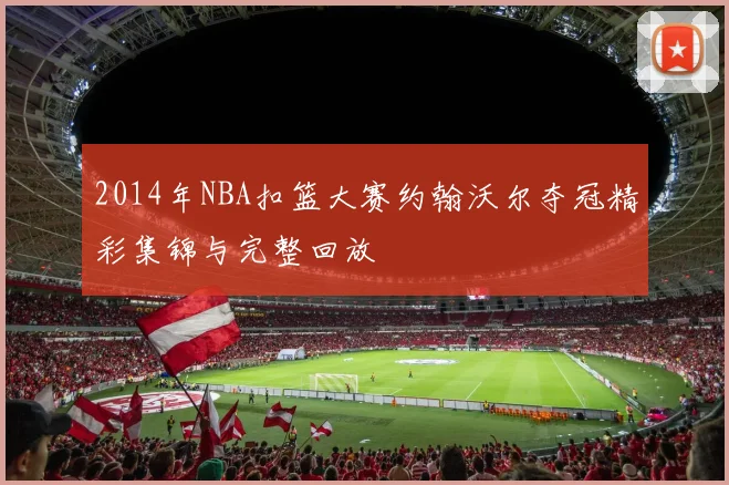 2014年NBA扣篮大赛约翰沃尔夺冠精彩集锦与完整回放