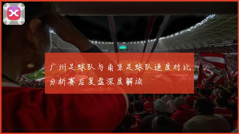 广州足球队与南京足球队速度对比分析赛后复盘深度解读