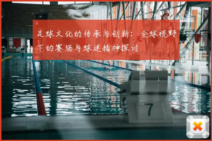 足球文化的传承与创新：全球视野下的赛场与球迷精神探讨