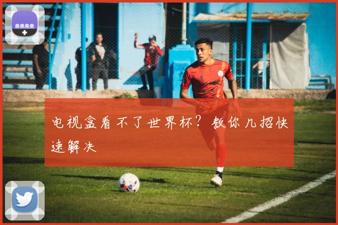 电视盒看不了世界杯？教你几招快速解决