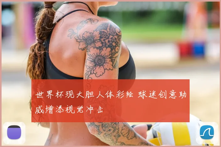 世界杯现大胆人体彩绘 球迷创意助威增添视觉冲击