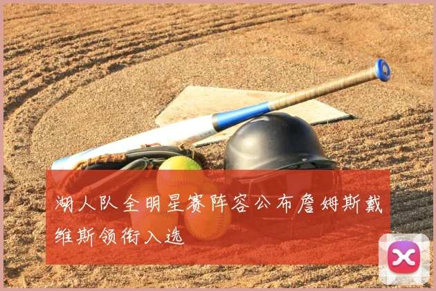 湖人队全明星赛阵容公布詹姆斯戴维斯领衔入选