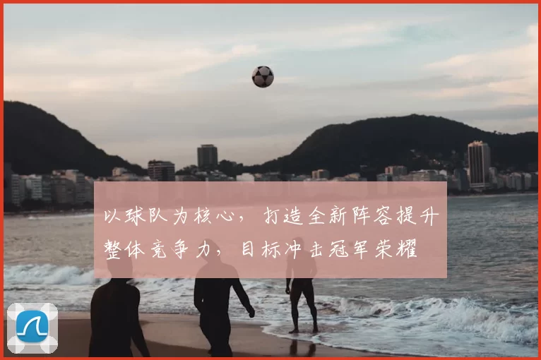 以球队为核心，打造全新阵容提升整体竞争力，目标冲击冠军荣耀