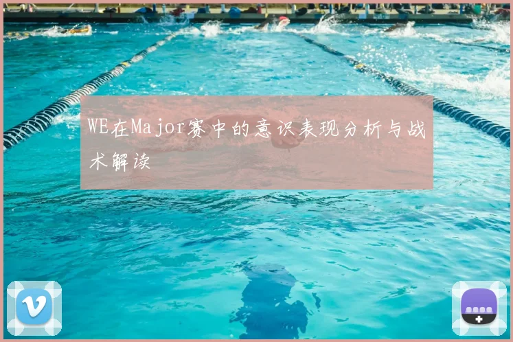 WE在Major赛中的意识表现分析与战术解读
