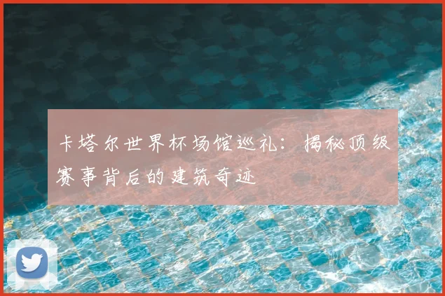 卡塔尔世界杯场馆巡礼：揭秘顶级赛事背后的建筑奇迹