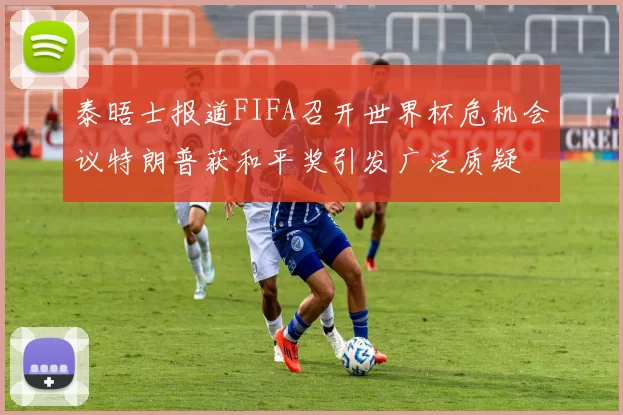 泰晤士报道FIFA召开世界杯危机会议特朗普获和平奖引发广泛质疑